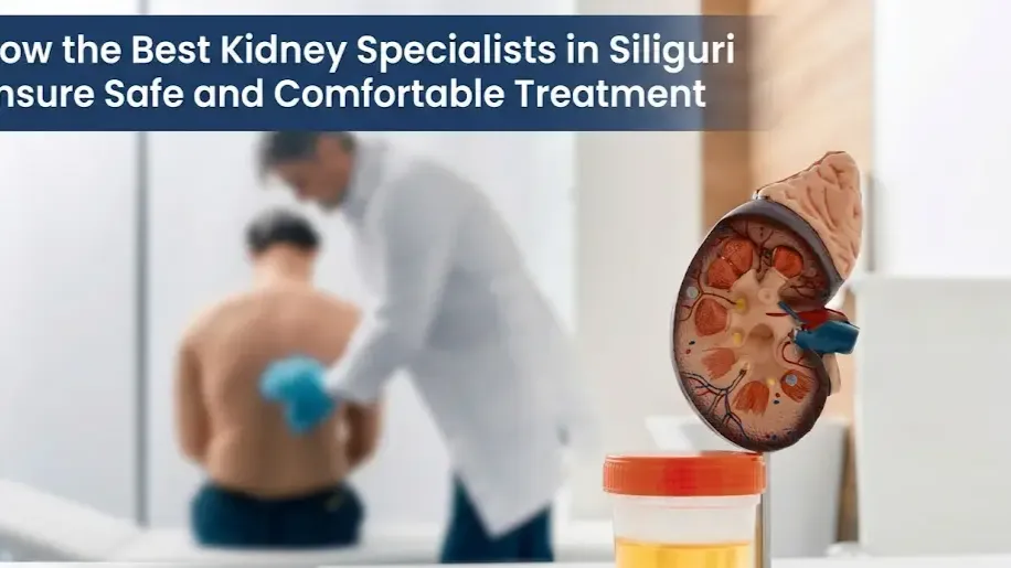 How the Best Kidney Specialists in Siliguri Ensure Safe and Comfortable Treatment